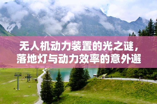 无人机动力装置的光之谜，落地灯与动力效率的意外邂逅？