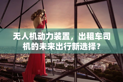 无人机动力装置，出租车司机的未来出行新选择？