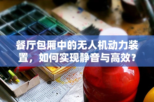 餐厅包厢中的无人机动力装置，如何实现静音与高效？