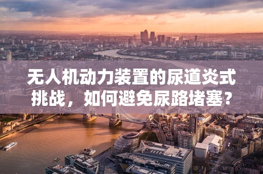 无人机动力装置的尿道炎式挑战，如何避免尿路堵塞？