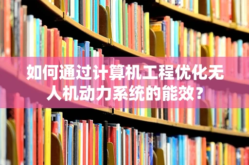 如何通过计算机工程优化无人机动力系统的能效？