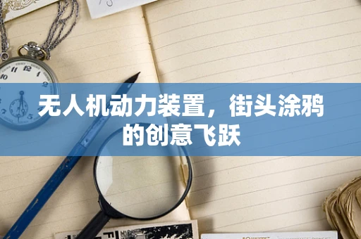 无人机动力装置，街头涂鸦的创意飞跃