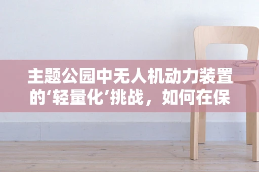 主题公园中无人机动力装置的‘轻量化’挑战，如何在保证安全与性能的同时减轻重量？