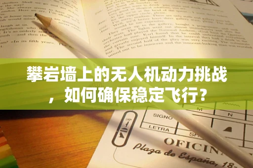 攀岩墙上的无人机动力挑战，如何确保稳定飞行？