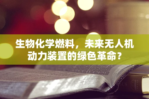 生物化学燃料，未来无人机动力装置的绿色革命？