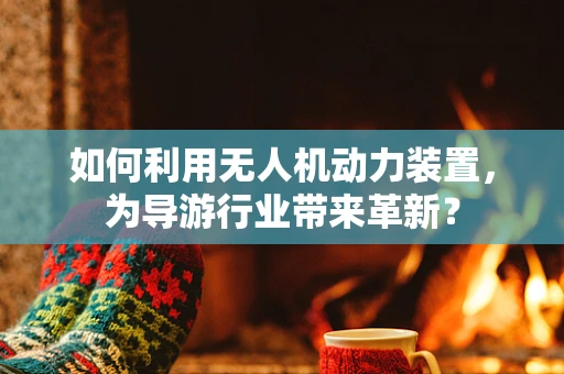 如何利用无人机动力装置，为导游行业带来革新？