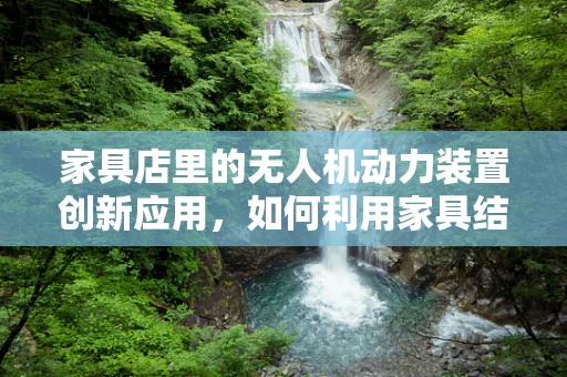 家具店里的无人机动力装置创新应用，如何利用家具结构优化电池续航？