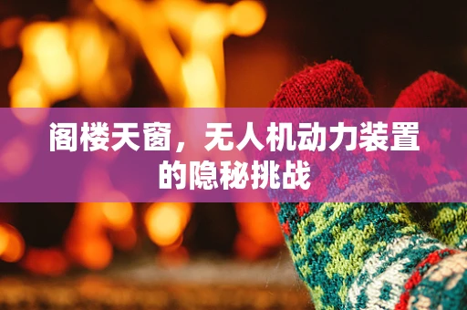 阁楼天窗，无人机动力装置的隐秘挑战
