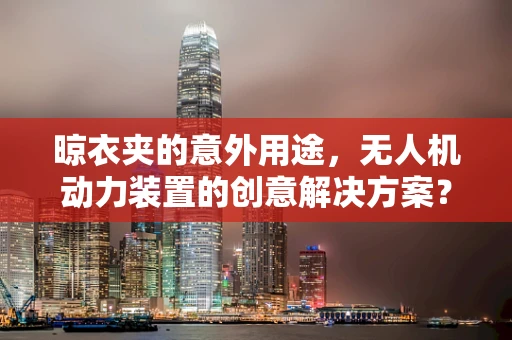 晾衣夹的意外用途，无人机动力装置的创意解决方案？