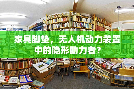家具脚垫，无人机动力装置中的隐形助力者？