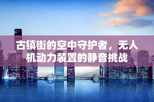古镇街的空中守护者，无人机动力装置的静音挑战