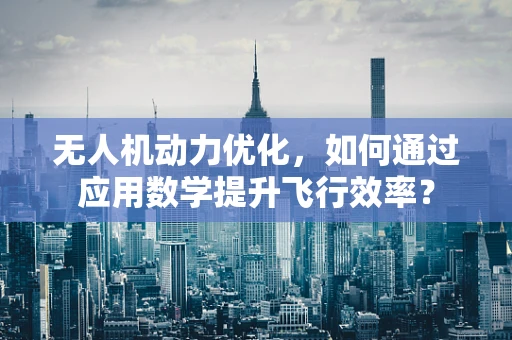 无人机动力优化，如何通过应用数学提升飞行效率？