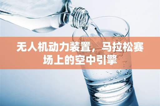 无人机动力装置，马拉松赛场上的空中引擎