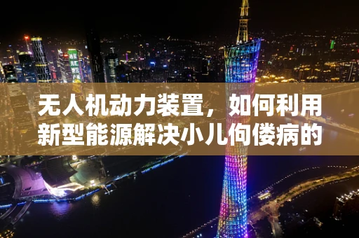 无人机动力装置，如何利用新型能源解决小儿佝偻病的隐喻？