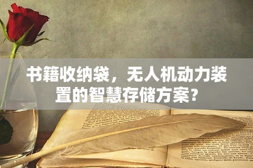 书籍收纳袋，无人机动力装置的智慧存储方案？
