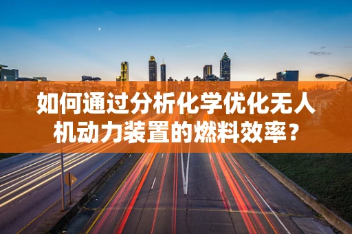 如何通过分析化学优化无人机动力装置的燃料效率？