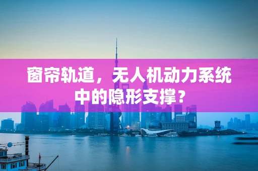 窗帘轨道，无人机动力系统中的隐形支撑？