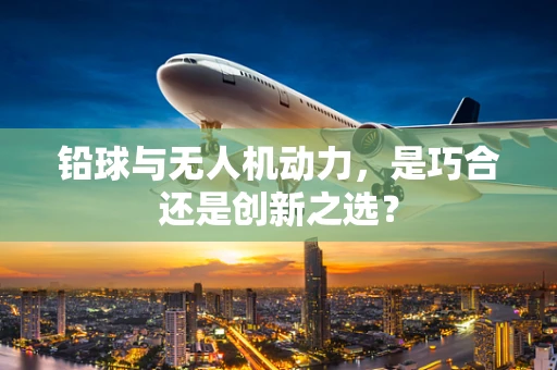 铅球与无人机动力，是巧合还是创新之选？