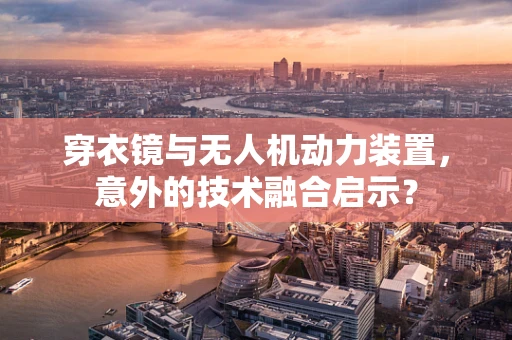 穿衣镜与无人机动力装置，意外的技术融合启示？