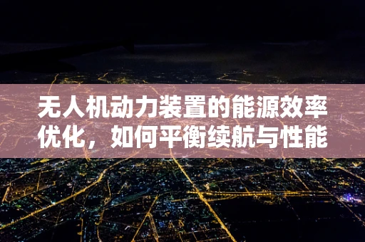 无人机动力装置的能源效率优化，如何平衡续航与性能？