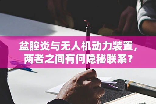 盆腔炎与无人机动力装置，两者之间有何隐秘联系？