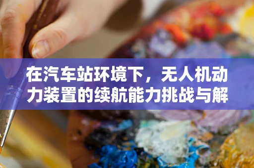 在汽车站环境下，无人机动力装置的续航能力挑战与解决方案