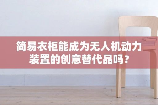 简易衣柜能成为无人机动力装置的创意替代品吗？