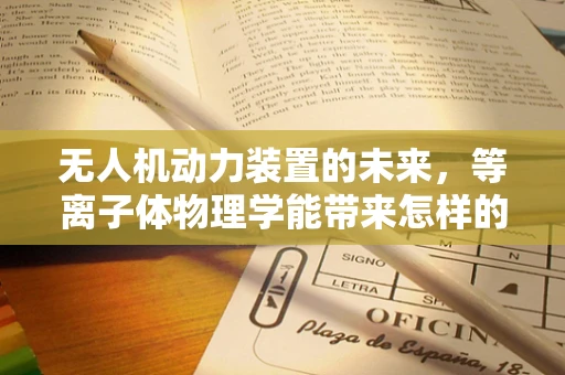 无人机动力装置的未来，等离子体物理学能带来怎样的变革？