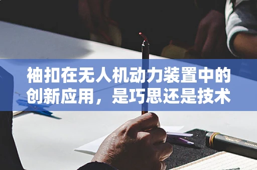 袖扣在无人机动力装置中的创新应用，是巧思还是技术误区？