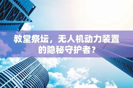 教堂祭坛，无人机动力装置的隐秘守护者？