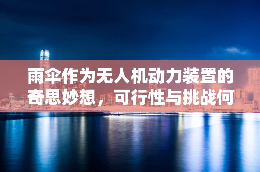 雨伞作为无人机动力装置的奇思妙想，可行性与挑战何在？