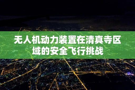 无人机动力装置在清真寺区域的安全飞行挑战