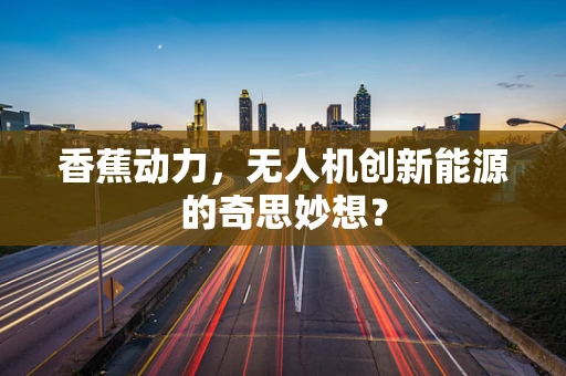 香蕉动力，无人机创新能源的奇思妙想？