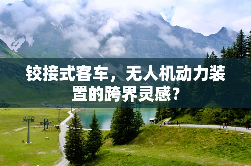 铰接式客车，无人机动力装置的跨界灵感？