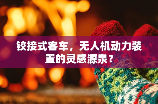 铰接式客车，无人机动力装置的灵感源泉？