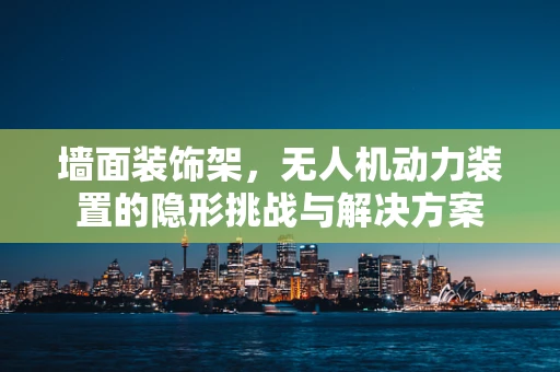 墙面装饰架，无人机动力装置的隐形挑战与解决方案