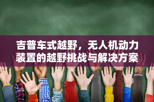 吉普车式越野，无人机动力装置的越野挑战与解决方案