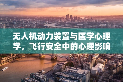无人机动力装置与医学心理学，飞行安全中的心理影响