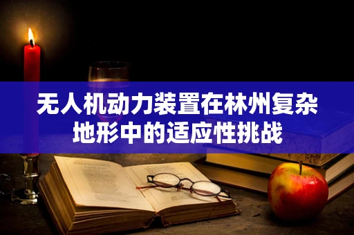 无人机动力装置在林州复杂地形中的适应性挑战