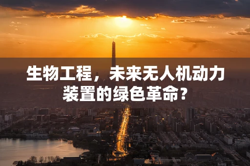 生物工程，未来无人机动力装置的绿色革命？