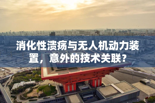 消化性溃疡与无人机动力装置，意外的技术关联？