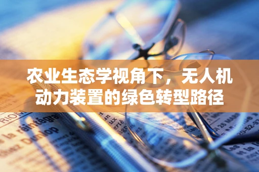 农业生态学视角下，无人机动力装置的绿色转型路径