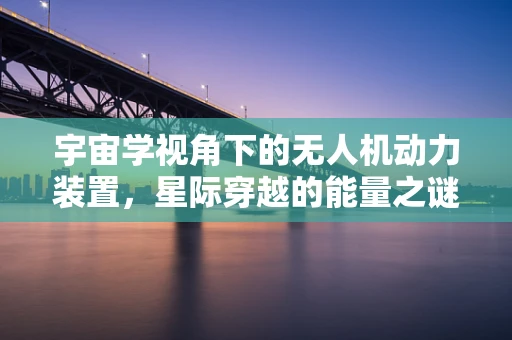 宇宙学视角下的无人机动力装置，星际穿越的能量之谜