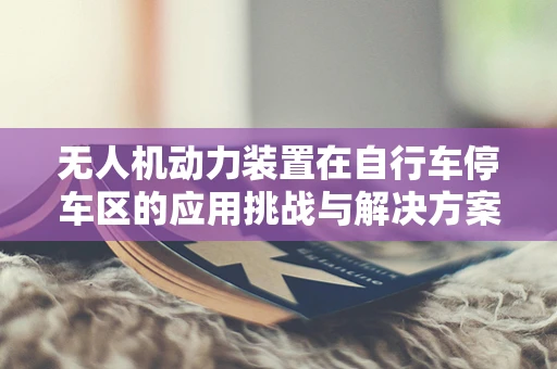 无人机动力装置在自行车停车区的应用挑战与解决方案