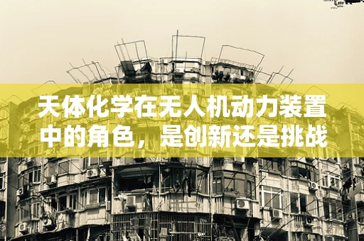 天体化学在无人机动力装置中的角色，是创新还是挑战？
