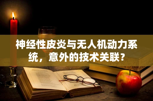 神经性皮炎与无人机动力系统，意外的技术关联？