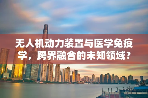 无人机动力装置与医学免疫学，跨界融合的未知领域？