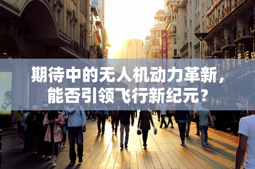 期待中的无人机动力革新，能否引领飞行新纪元？