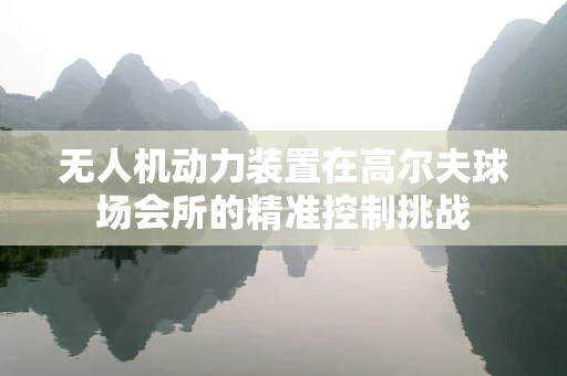 无人机动力装置在高尔夫球场会所的精准控制挑战