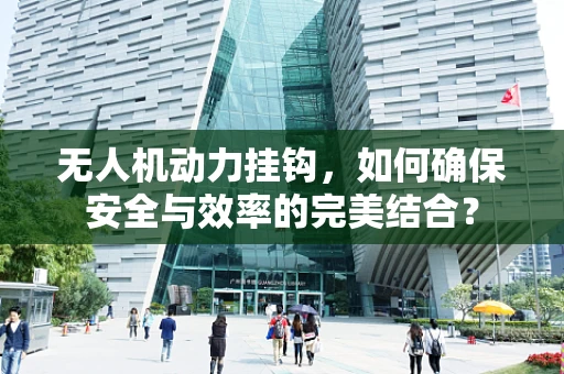 无人机动力挂钩，如何确保安全与效率的完美结合？